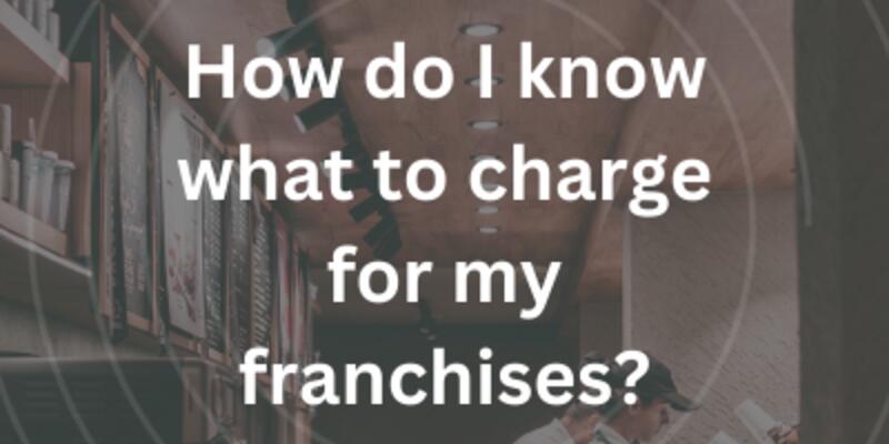 image of How do I know what to charge for my franchises?